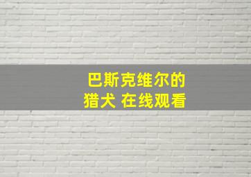 巴斯克维尔的猎犬 在线观看